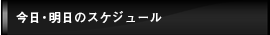 今日・明日のスケジュール