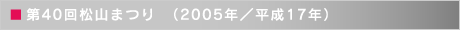 第40回松山まつり　（2005年／平成17年）