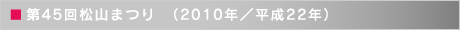 第45回松山まつり　（2010年／平成22年）